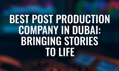 best post production company in dubai: bringing stories to life