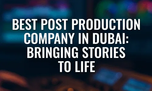 best post production company in dubai: bringing stories to life